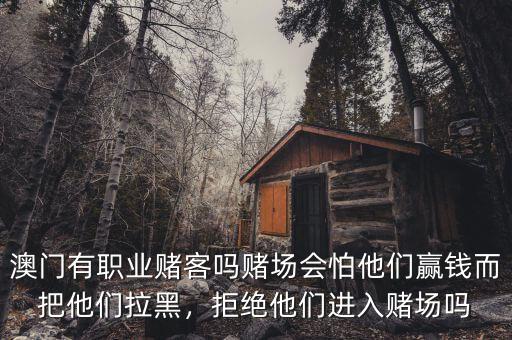 澳門(mén)有職業(yè)賭客嗎賭場(chǎng)會(huì)怕他們贏錢而把他們拉黑，拒絕他們進(jìn)入賭場(chǎng)嗎