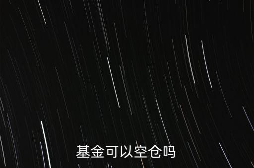 混合基金空倉(cāng)會(huì)怎么樣,混合基金規(guī)定可以空倉(cāng)