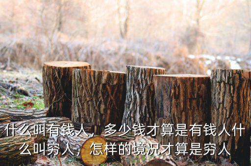 什么叫有錢人，多少錢才算是有錢人什么叫窮人，怎樣的境況才算是窮人