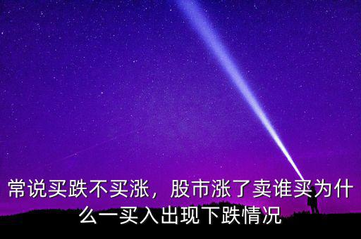 常說買跌不買漲，股市漲了賣誰買為什么一買入出現(xiàn)下跌情況