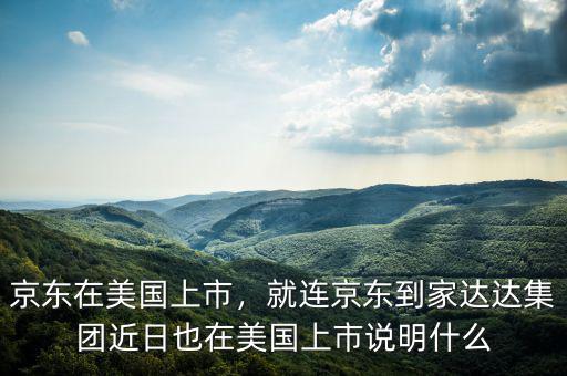 京東在美國(guó)上市，就連京東到家達(dá)達(dá)集團(tuán)近日也在美國(guó)上市說明什么