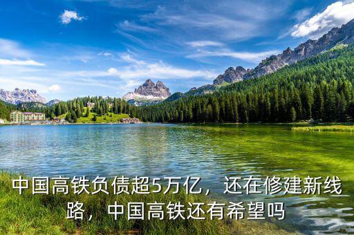 中國(guó)高鐵負(fù)債超5萬(wàn)億，還在修建新線路，中國(guó)高鐵還有希望嗎