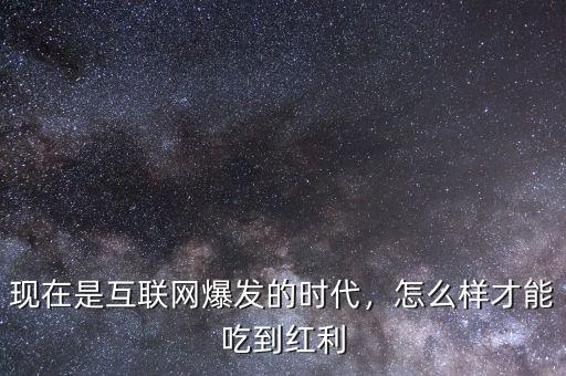 現(xiàn)在是互聯(lián)網(wǎng)爆發(fā)的時(shí)代，怎么樣才能吃到紅利