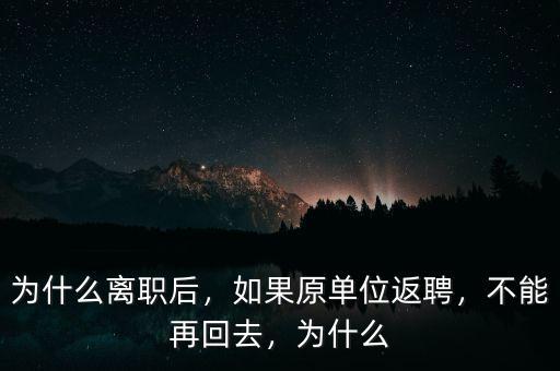 為什么離職后，如果原單位返聘，不能再回去，為什么