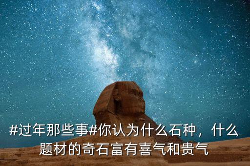 #過年那些事#你認為什么石種，什么題材的奇石富有喜氣和貴氣