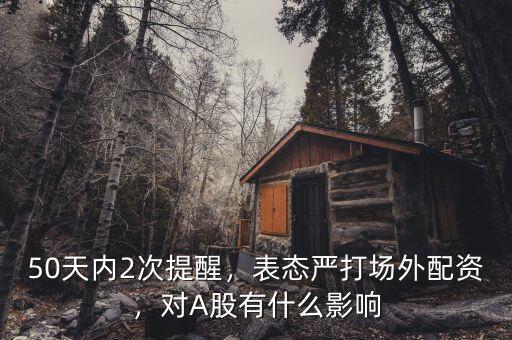 50天內(nèi)2次提醒，表態(tài)嚴(yán)打場(chǎng)外配資，對(duì)A股有什么影響