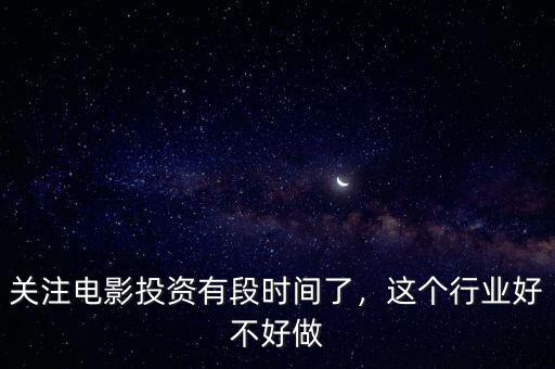 關(guān)注電影投資有段時間了，這個行業(yè)好不好做