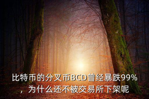 比特幣的分叉幣BCD曾經(jīng)暴跌99%，為什么還不被交易所下架呢