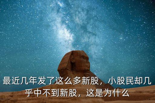 最近幾年發(fā)了這么多新股，小股民卻幾乎中不到新股，這是為什么
