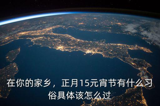 在你的家鄉(xiāng)，正月15元宵節(jié)有什么習(xí)俗具體該怎么過
