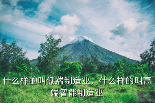什么樣的叫低端制造業(yè)，什么樣的叫高端智能制造業(yè)