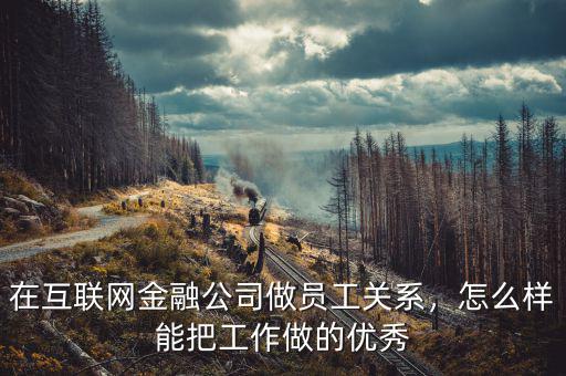 在互聯(lián)網(wǎng)金融公司做員工關(guān)系，怎么樣能把工作做的優(yōu)秀