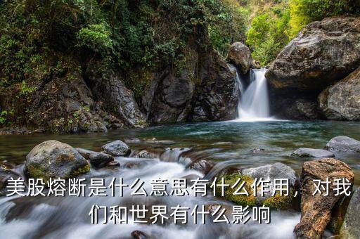 美股熔斷是什么意思有什么作用，對我們和世界有什么影響
