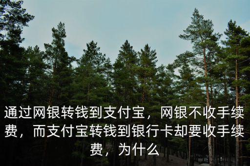 通過網(wǎng)銀轉(zhuǎn)錢到支付寶，網(wǎng)銀不收手續(xù)費(fèi)，而支付寶轉(zhuǎn)錢到銀行卡卻要收手續(xù)費(fèi)，為什么