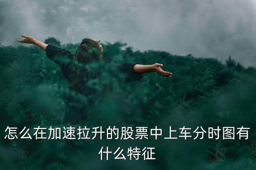 怎么在加速拉升的股票中上車分時(shí)圖有什么特征
