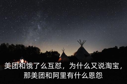 美團(tuán)和餓了么互懟，為什么又說(shuō)淘寶，那美團(tuán)和阿里有什么恩怨