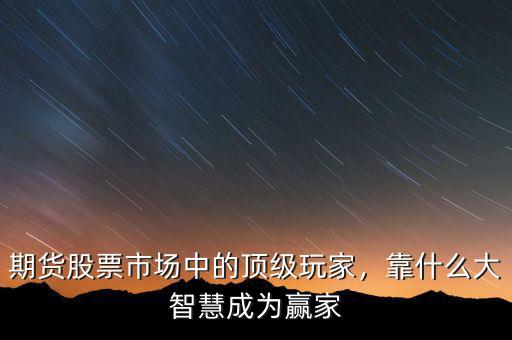 期貨股票市場中的頂級玩家，靠什么大智慧成為贏家