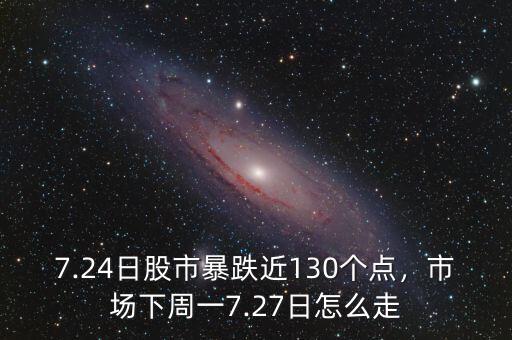 7.24日股市暴跌近130個點，市場下周一7.27日怎么走
