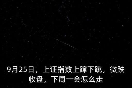 9月25日，上證指數上躥下跳，微跌收盤，下周一會怎么走