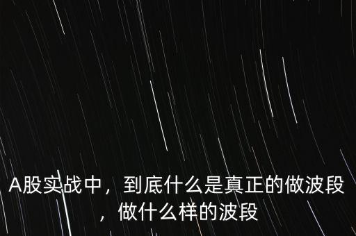 A股實(shí)戰(zhàn)中，到底什么是真正的做波段，做什么樣的波段
