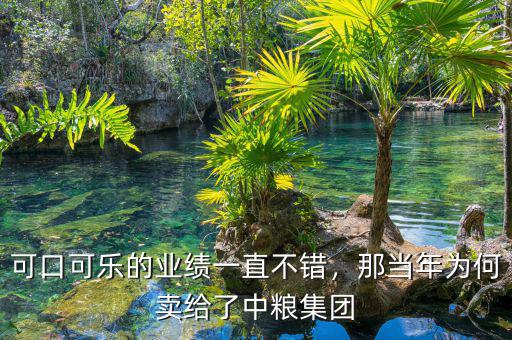 可口可樂的業(yè)績一直不錯，那當(dāng)年為何賣給了中糧集團(tuán)