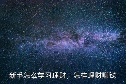 新手怎么學(xué)習(xí)理財(cái)，怎樣理財(cái)賺錢