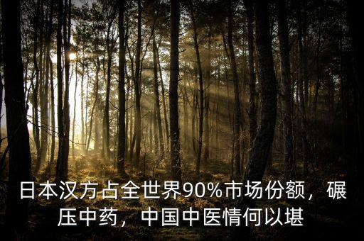 日本漢方占全世界90%市場(chǎng)份額，碾壓中藥，中國(guó)中醫(yī)情何以堪