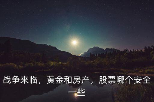 戰(zhàn)爭來臨，黃金和房產(chǎn)，股票哪個安全一些