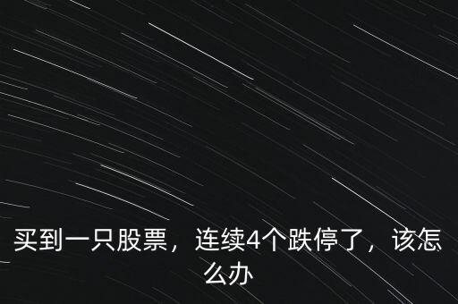 買到一只股票，連續(xù)4個(gè)跌停了，該怎么辦