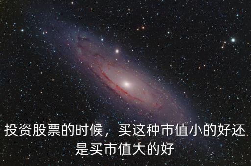 投資股票的時候，買這種市值小的好還是買市值大的好