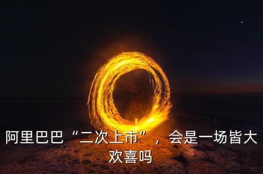 阿里巴巴“二次上市”，會是一場皆大歡喜嗎