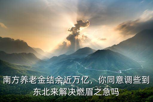 南方養(yǎng)老金結(jié)余近萬億，你同意調(diào)些到東北來解決燃眉之急嗎