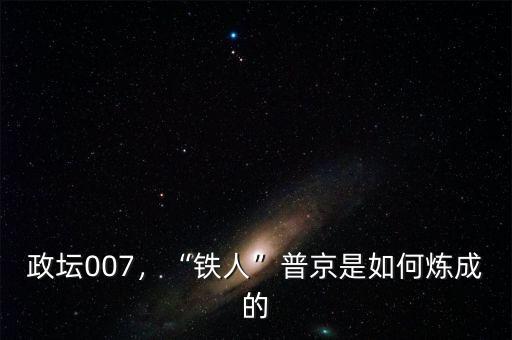 政壇007，“鐵人”普京是如何煉成的