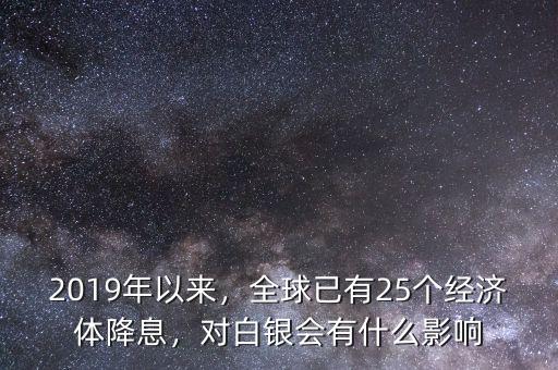 2019年以來，全球已有25個(gè)經(jīng)濟(jì)體降息，對白銀會有什么影響