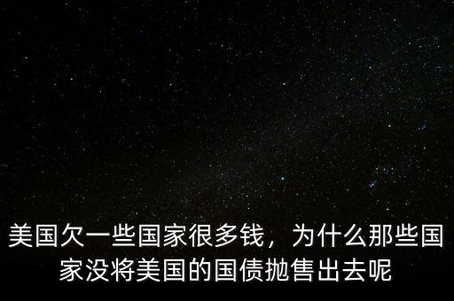 美國欠一些國家很多錢，為什么那些國家沒將美國的國債拋售出去呢