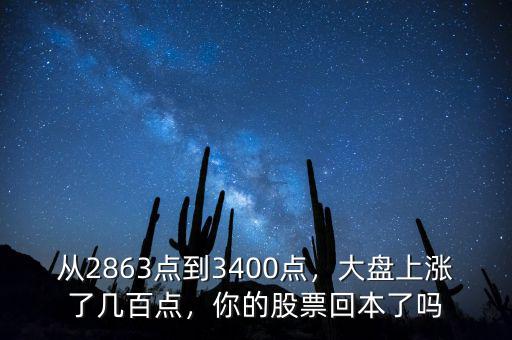 從2863點(diǎn)到3400點(diǎn)，大盤上漲了幾百點(diǎn)，你的股票回本了嗎