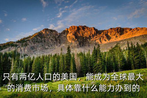 只有兩億人口的美國(guó)，能成為全球最大的消費(fèi)市場(chǎng)，具體靠什么能力辦到的