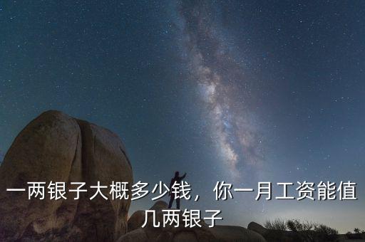 一兩銀子大概多少錢，你一月工資能值幾兩銀子