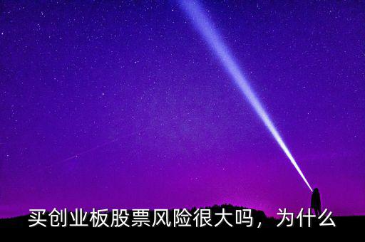 買創(chuàng)業(yè)板股票風險很大嗎，為什么