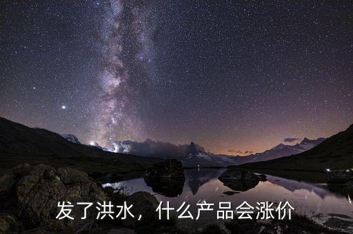 發(fā)了洪水，什么產(chǎn)品會漲價