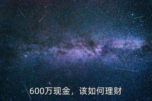 600萬(wàn)現(xiàn)金，該如何理財(cái)
