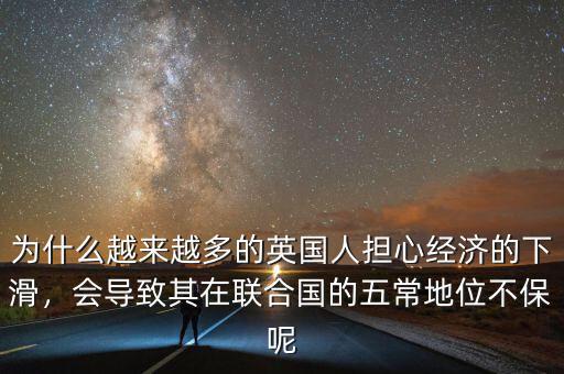 為什么越來越多的英國人擔(dān)心經(jīng)濟的下滑，會導(dǎo)致其在聯(lián)合國的五常地位不保呢