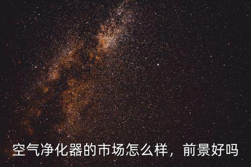 空氣凈化器的市場(chǎng)怎么樣，前景好嗎