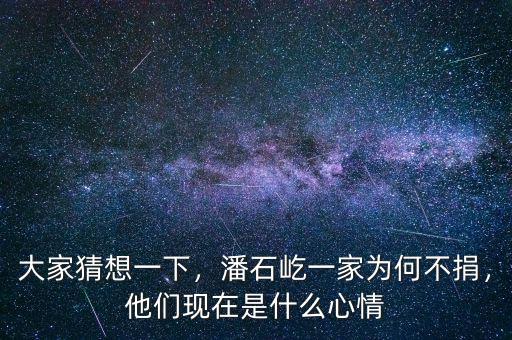 大家猜想一下，潘石屹一家為何不捐，他們現(xiàn)在是什么心情