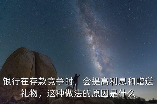銀行在存款競爭時，會提高利息和贈送禮物，這種做法的原因是什么