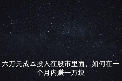 六萬元成本投入在股市里面，如何在一個月內(nèi)賺一萬塊