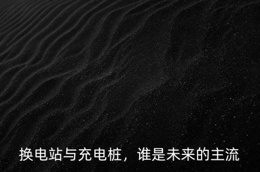 換電站與充電樁，誰是未來的主流