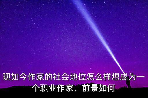 現(xiàn)如今作家的社會地位怎么樣想成為一個職業(yè)作家，前景如何