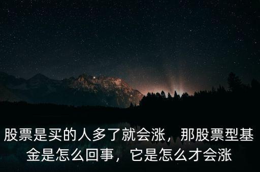 股票是買的人多了就會漲，那股票型基金是怎么回事，它是怎么才會漲