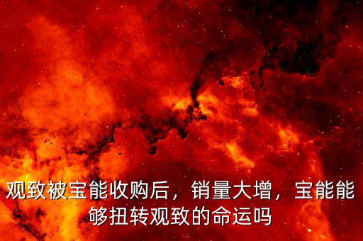 觀致被寶能收購后，銷量大增，寶能能夠扭轉(zhuǎn)觀致的命運(yùn)嗎
